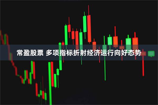 常盈股票 多项指标折射经济运行向好态势