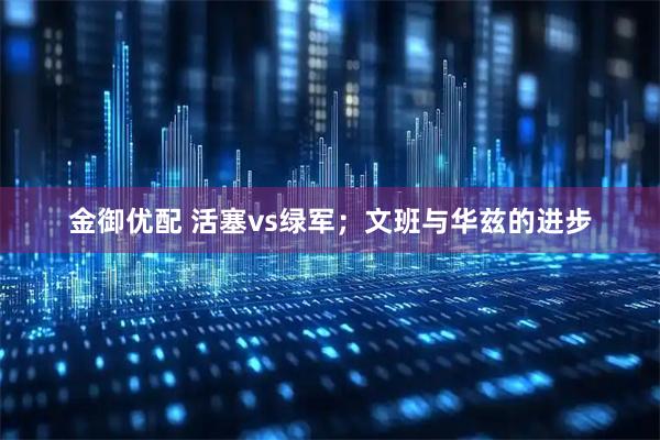 金御优配 活塞vs绿军；文班与华兹的进步
