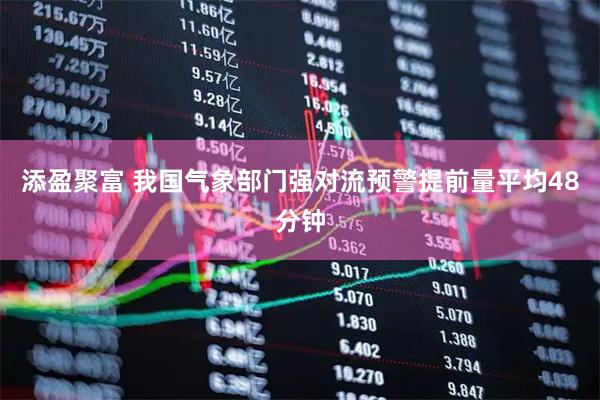添盈聚富 我国气象部门强对流预警提前量平均48分钟