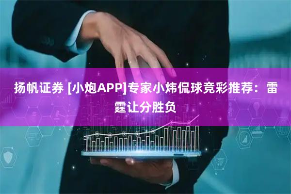 扬帆证券 [小炮APP]专家小炜侃球竞彩推荐：雷霆让分胜负