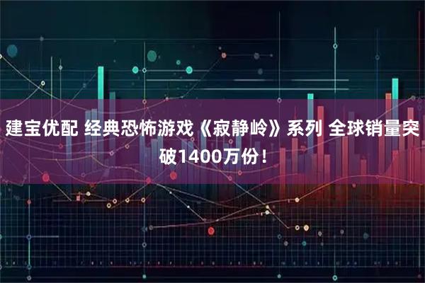 建宝优配 经典恐怖游戏《寂静岭》系列 全球销量突破1400万份！