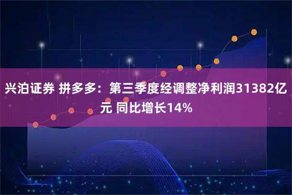 兴泊证券 拼多多：第三季度经调整净利润31382亿元 同比增长14%