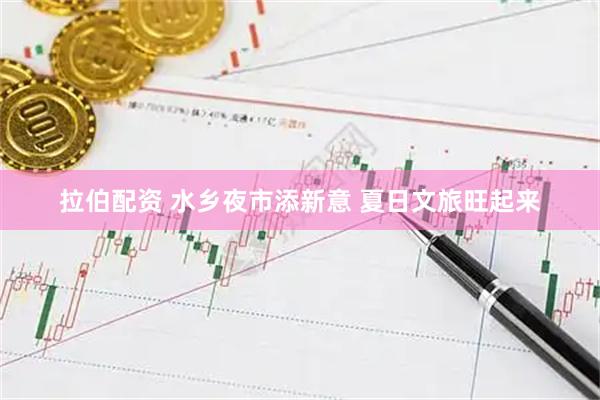 拉伯配资 水乡夜市添新意 夏日文旅旺起来